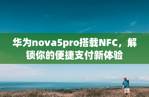 华为nova5pro搭载NFC，解锁你的便捷支付新体验